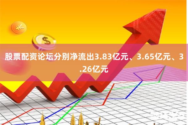 股票配资论坛分别净流出3.83亿元、3.65亿元、3.26亿元